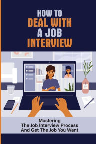 Title: How To Deal With A Job Interview: Mastering The Job Interview Process And Get The Job You Want:, Author: Ezekiel Garneau