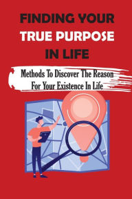 Title: Finding Your True Purpose In Life: Methods To Discover The Reason For Your Existence In Life:, Author: Desmond Rey