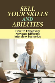 Title: Sell Your Skills And Abilities: How To Effectively Navigate Different Interview Scenarios:, Author: Thomasine Trinkle