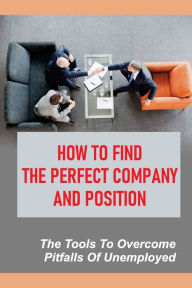 Title: How To Find The Perfect Company And Position: The Tools To Overcome Pitfalls Of Unemployed:, Author: Daren Winski