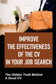 Title: Improve The Effectiveness Of The CV In Your Job Search: The Hidden Truth Behind A Good CV:, Author: Sau Dashne