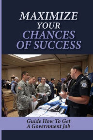 Title: Maximize Your Chances Of Success: Guide How To Get A Government Job:, Author: Ruth Mccreless