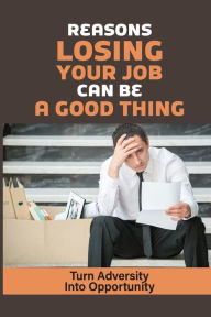 Title: Reasons Losing Your Job Can Be A Good Thing: Turn Adversity Into Opportunity:, Author: Larraine Cheshier