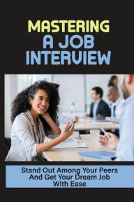 Title: Mastering A Job Interview: Stand Out Among Your Peers And Get Your Dream Job With Ease:, Author: Hugo Getty