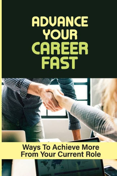 Advance Your Career Fast: Ways To Achieve More From Your Current Role: