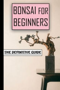 Title: Bonsai For Beginners: The Definitive Guide:, Author: Robert Lovenbury