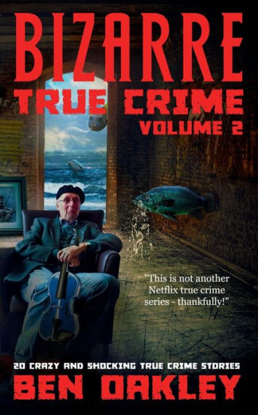 Bizarre True Crime Volume 2: 20 Crazy & Shocking True Crime Stories