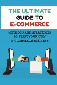 Title: The Ultimate Guide To E-commerce: Methods And Strategies To Start Your Own E-commerce Business:, Author: Michel Coppedge