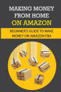 Making Money From Home On Amazon: Beginner_s Guide To Make Money On Amazon Fba: