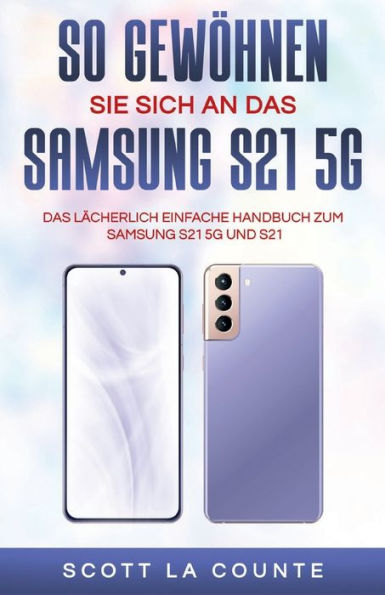 So Gewï¿½hnen Sie Sich An Das Samsung S21 5g Samsung: Das Lï¿½cherlich Einfache Handbuch Zum Samsung S21 5g Und S21