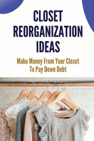 Title: Closet Reorganization Ideas: Make Money From Your Closet To Pay Down Debt:, Author: Jeanelle Hiatt