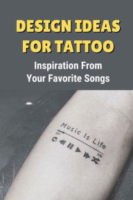 Title: Design Ideas For Tattoo: Inspiration From Your Favorite Songs:, Author: Georgie Oglesby