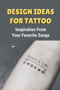 Design Ideas For Tattoo: Inspiration From Your Favorite Songs: