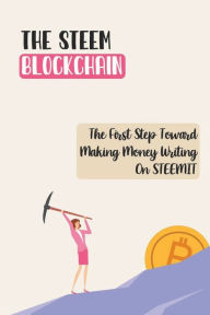 Title: The STEEM Blockchain: The First Step Toward Making Money Writing On STEEMIT:, Author: Quintin Godina