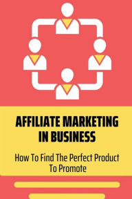 Title: Affiliate Marketing In Business: How To Find The Perfect Product To Promote:, Author: Song Morice