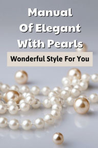 Title: Manual Of Elegant With Pearls: Wonderful Style For You:, Author: Mark Tesnow