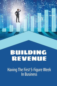 Title: Building Revenue: Having The First 5-Figure Week In Business:, Author: Reagan Deleo