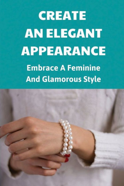 Create An Elegant Appearance: Embrace A Feminine And Glamorous Style: