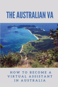 Title: The Australian VA: How To Become A Virtual Assistant In Australia:, Author: Jeffery Nardini