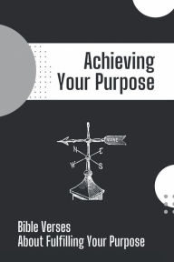 Title: Achieving Your Purpose: Bible Verses About Fulfilling Your Purpose:, Author: Michale Bordon