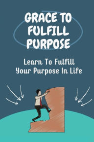 Title: Grace To Fulfill Purpose: Learn To Fulfill Your Purpose In Life:, Author: Sage Rottinghaus