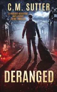 Title: Deranged: A Psychic Detective Kate Pierce Crime Thriller, Book 3, Author: C.M. Sutter