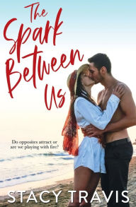 Title: The Spark Between Us: A Small Town, Opposites Attract Standalone Romance, Author: Stacy Travis