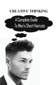 Title: Creative Thinking: A Complete Guide To Men's Short Haircuts:, Author: Benny Kakaviatos