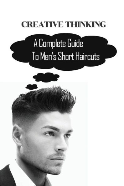 Creative Thinking: A Complete Guide To Men's Short Haircuts: