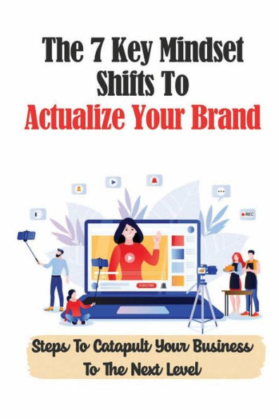 The 7 Key Mindset Shifts To Actualize Your Brand: Steps To Catapult Your Business To The Next Level: