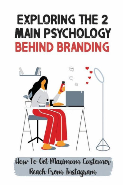 Exploring The 2 Main Psychology Behind Branding: How To Get Maximum Customer Reach From Instagram: