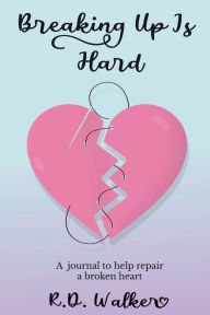 Title: Breaking Up Is Hard: A journal to help repair a broken heart, Author: Roineesha Walker