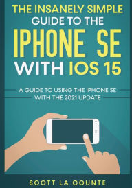 Title: The Insanely Simple Guide To the iPhone SE With iOS 15: A Guide To Using the iPhone SE With the 2021 Update, Author: Scott La Counte