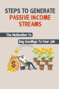 Title: Steps To Generate Passive Income Streams: The Motivation To Say Goodbye To Your Job:, Author: Devona Jondahl