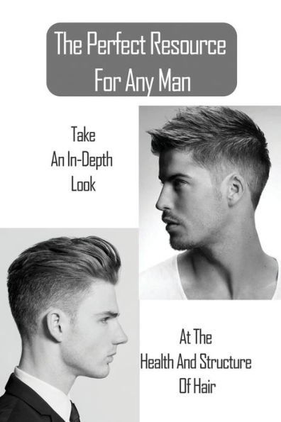 The Perfect Resource For Any Man: Take An In-Depth Look At The Health And Structure Of Hair: