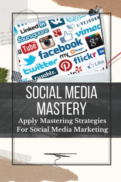 Social Media Mastery: Apply Mastering Strategies For Social Media ...