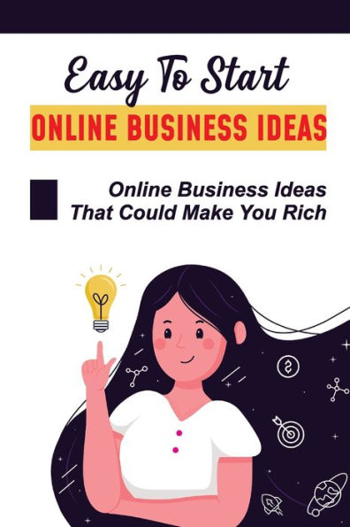 Easy To Start Online Business Ideas: Online Business Ideas That Could Make You Rich: