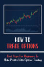 How To Trade Options: First Steps For Beginners To Make Profits With Options Trading:
