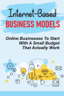 Internet-Based Business Models: Online Businesses To Start With A Small Budget That Actually Work: