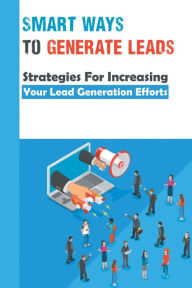 Title: Smart Ways To Generate Leads: Strategies For Increasing Your Lead Generation Efforts:, Author: Lavonda Hessian