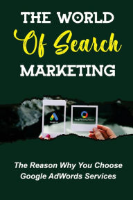 Title: The World Of Search Marketing: The Reason Why You Choose Google AdWords Services:, Author: Tangela Strenge