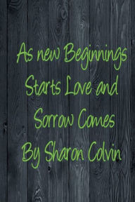 Title: As new Beginnings Starts Love and Sorrow Comes, Author: Sharon Colvin