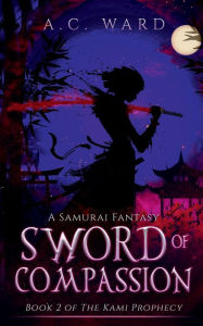 Title: Sword of Compassion: A Samurai Fantasy, Author: A. C. Ward