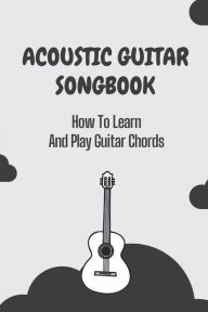 Title: Acoustic Guitar Songbook: How To Learn And Play Guitar Chords:, Author: Clay Stormont