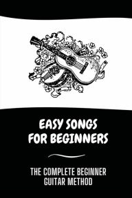 Title: Easy Songs For Beginners: The Complete Beginner Guitar Method:, Author: James Santis
