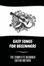 Easy Songs For Beginners: The Complete Beginner Guitar Method: