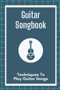 Title: Guitar Songbook: Techniques To Play Guitar Songs:, Author: Obdulia Charsky