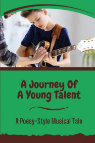 Title: A Journey Of A Young Talent: A Poesy-Style Musical Tale:, Author: Rosaria Eggen