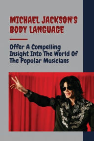 Title: Michael Jackson's Body Language: Offer A Compelling Insight Into The World Of The Popular Musicians:, Author: Boyd Deas