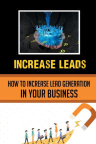 Title: Increase Leads: How To Increase Lead Generation In Your Business:, Author: Karl Reighard